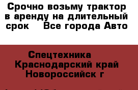 Срочно возьму трактор в аренду на длительный срок. - Все города Авто » Спецтехника   . Краснодарский край,Новороссийск г.